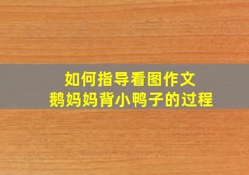 如何指导看图作文 鹅妈妈背小鸭子的过程